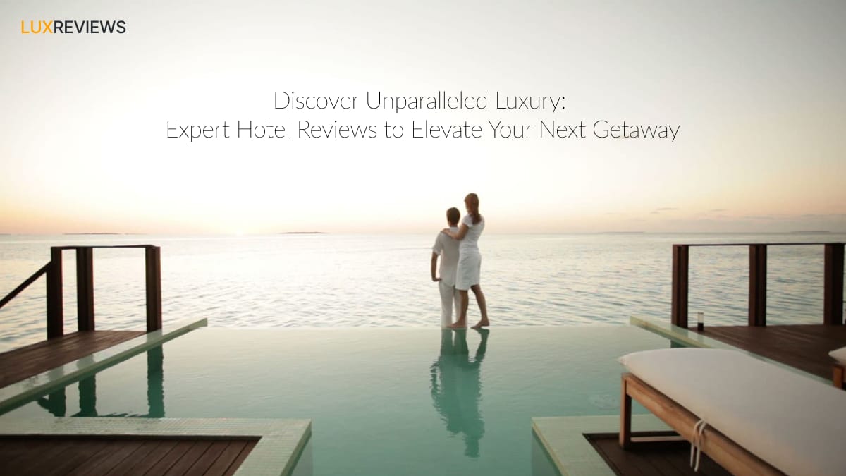 Lux Reviews Expert Luxury Hotel Reviews & Stays